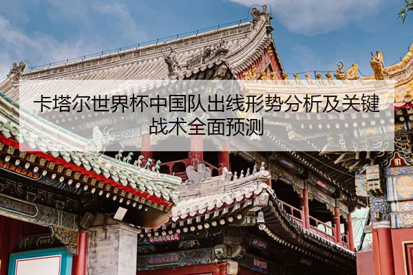 卡塔尔世界杯中国队出线形势分析及关键战术全面预测